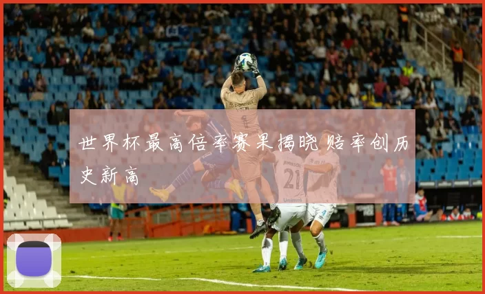 世界杯最高倍率赛果揭晓 赔率创历史新高