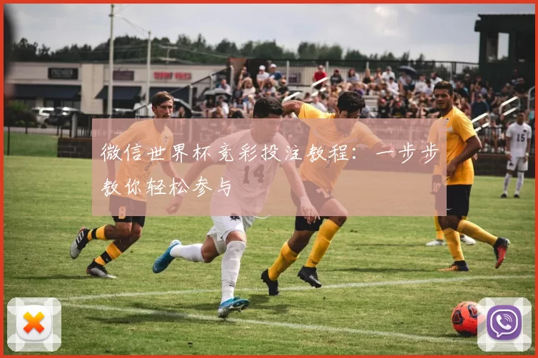 微信世界杯竞彩投注教程:一步步教你轻松参与