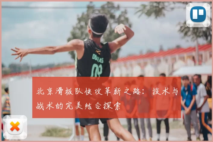 北京滑板队快攻革新之路:技术与战术的完美结合探索