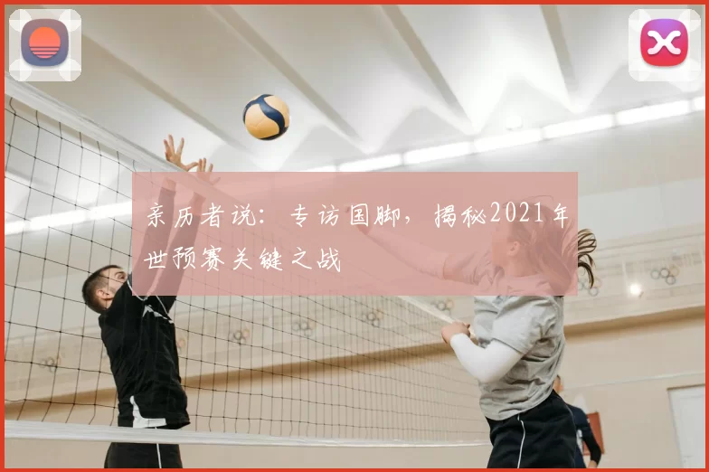 亲历者说：专访国脚，揭秘2021年世预赛关键之战