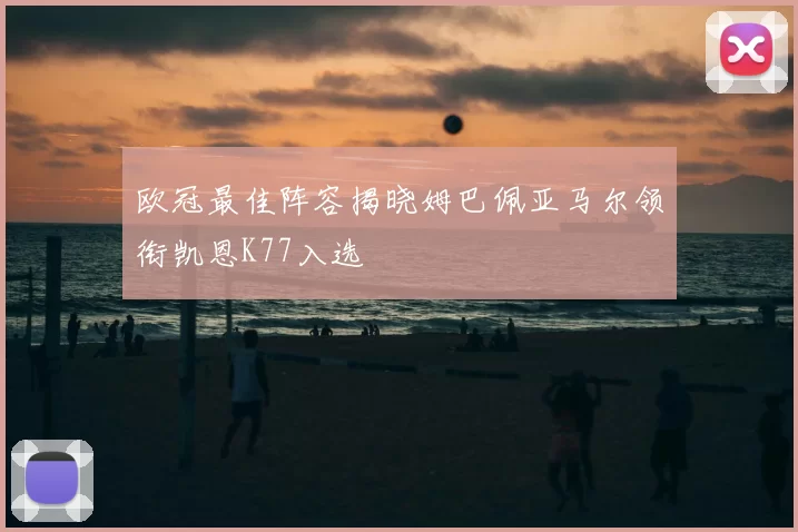 欧冠最佳阵容揭晓姆巴佩亚马尔领衔凯恩K77入选