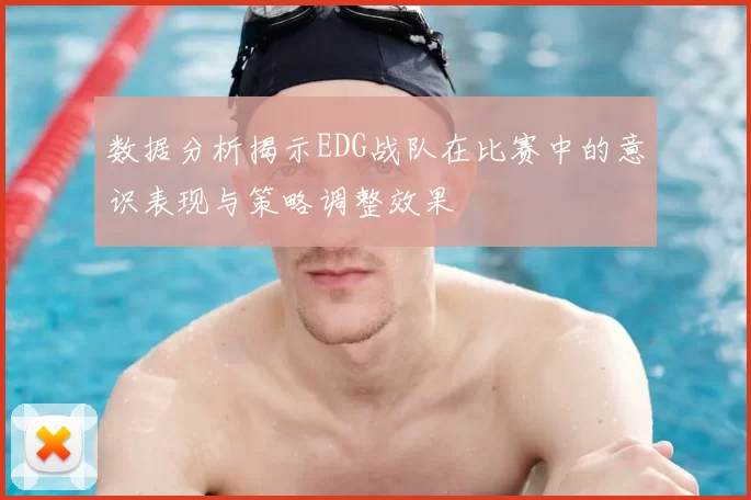 数据分析揭示EDG战队在比赛中的意识表现与策略调整效果