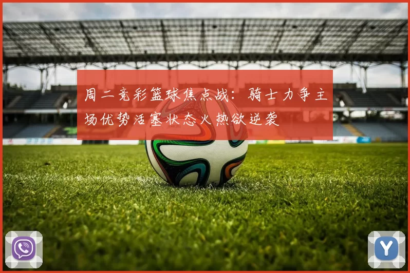 周二竞彩篮球焦点战:骑士力争主场优势活塞状态火热欲逆袭