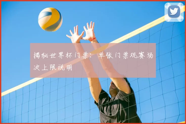 揭秘世界杯门票:单张门票观赛场次上限说明