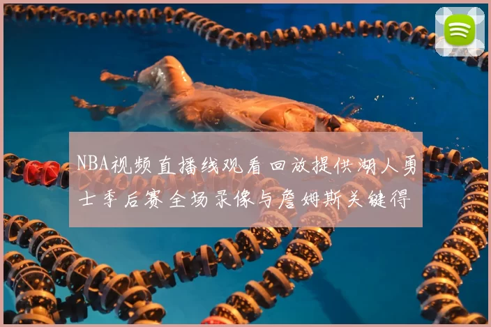 NBA视频直播线观看回放提供湖人勇士季后赛全场录像与詹姆斯关键得分集锦