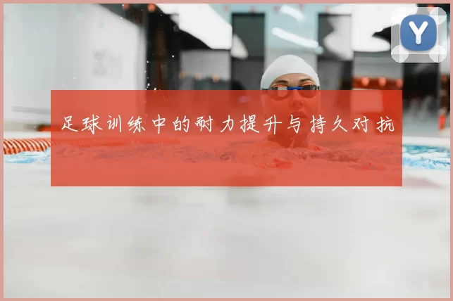 足球训练中的耐力提升与持久对抗