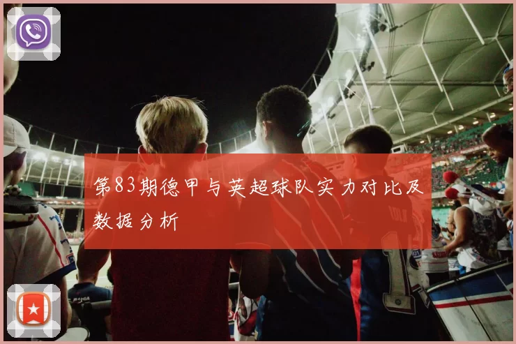 第83期德甲与英超球队实力对比及数据分析
