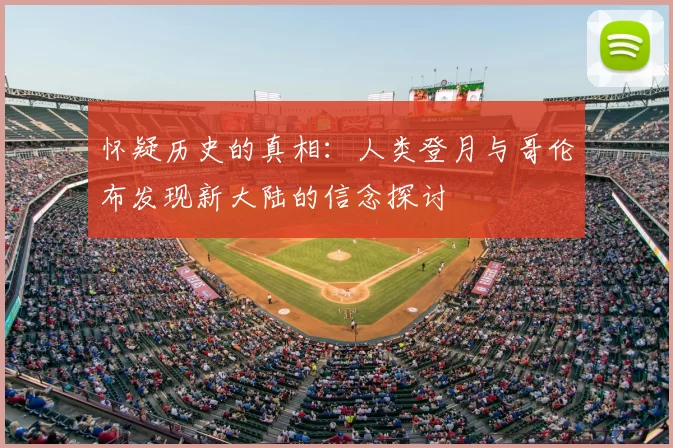 怀疑历史的真相:人类登月与哥伦布发现新大陆的信念探讨