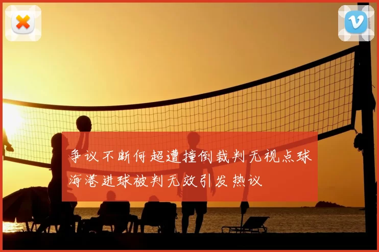 争议不断何超遭撞倒裁判无视点球海港进球被判无效引发热议