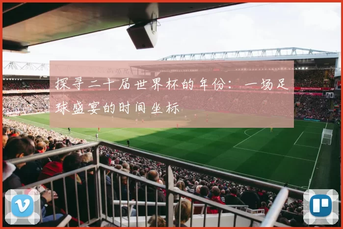 探寻二十届世界杯的年份:一场足球盛宴的时间坐标