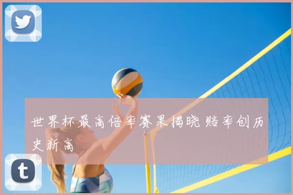 世界杯最高倍率赛果揭晓 赔率创历史新高