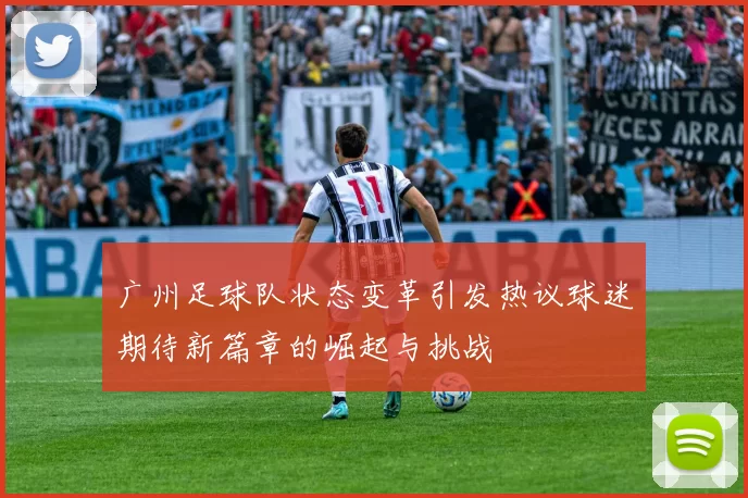 广州足球队状态变革引发热议球迷期待新篇章的崛起与挑战