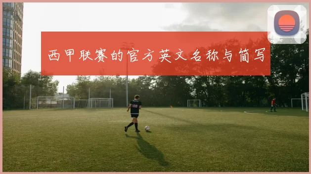 西甲联赛的官方英文名称与简写
