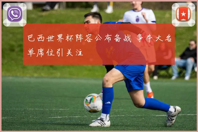 巴西世界杯阵容公布备战 争夺大名单席位引关注