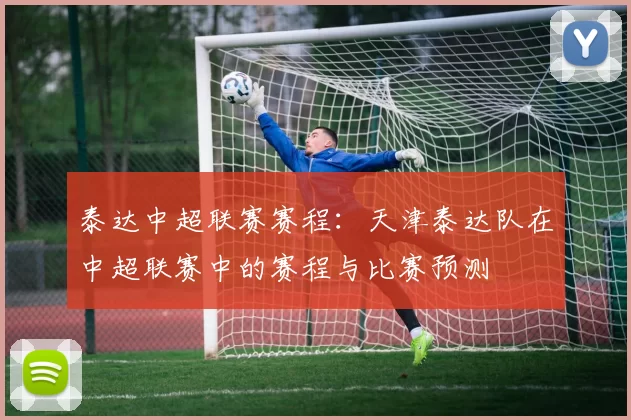 泰达中超联赛赛程：天津泰达队在中超联赛中的赛程与比赛预测