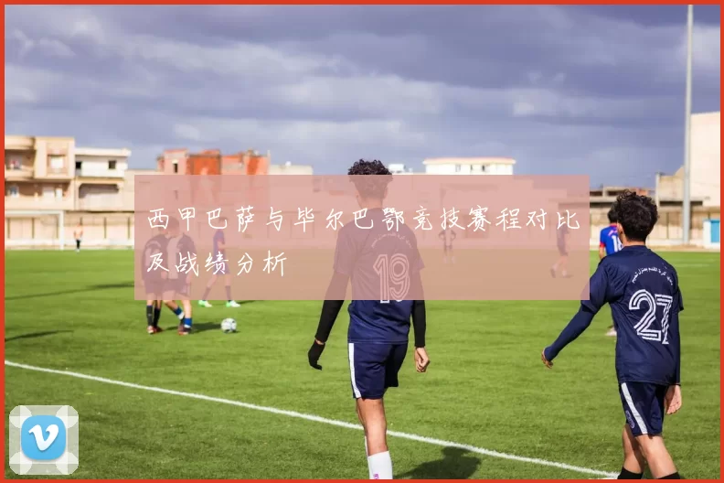 西甲巴萨与毕尔巴鄂竞技赛程对比及战绩分析