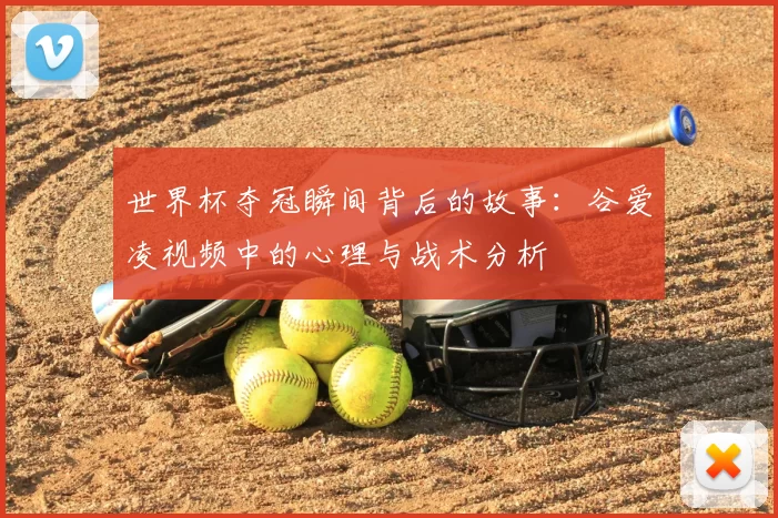 世界杯夺冠瞬间背后的故事:谷爱凌视频中的心理与战术分析