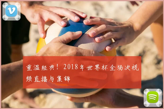 重温经典!2018年世界杯全场次视频直播与集锦