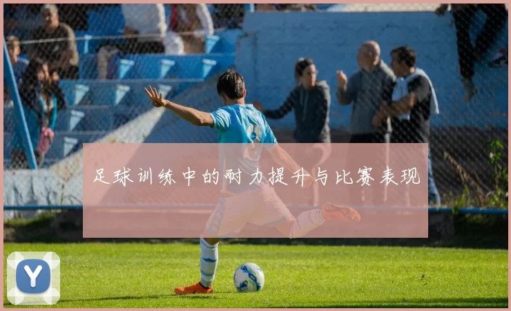 足球训练中的耐力提升与比赛表现