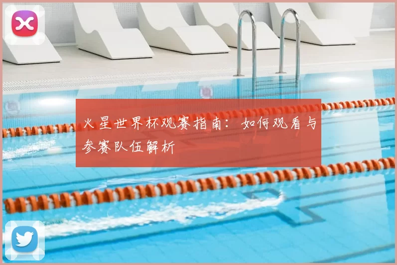 火星世界杯观赛指南：如何观看与参赛队伍解析