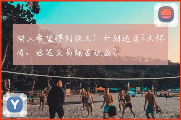 湖人希望得到欧文！计划送走2大悍将，这笔交易能否达成？