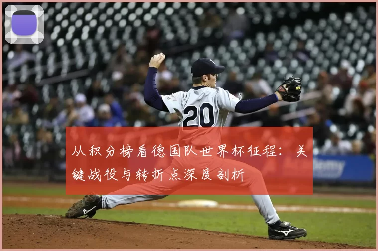 从积分榜看德国队世界杯征程：关键战役与转折点深度剖析