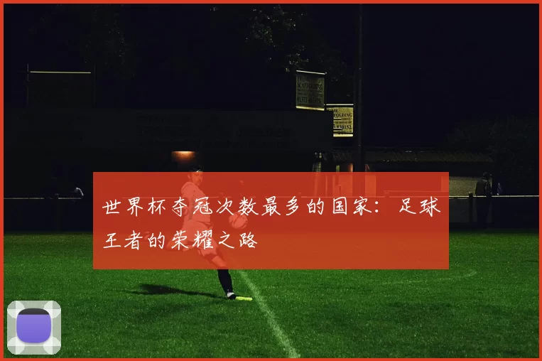 世界杯夺冠次数最多的国家:足球王者的荣耀之路