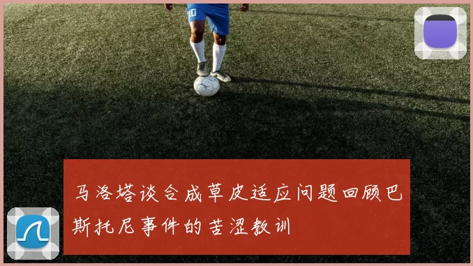马洛塔谈合成草皮适应问题回顾巴斯托尼事件的苦涩教训