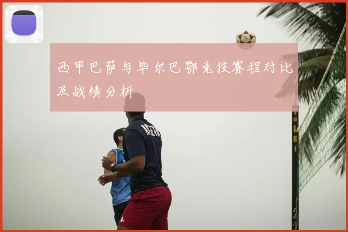 西甲巴萨与毕尔巴鄂竞技赛程对比及战绩分析