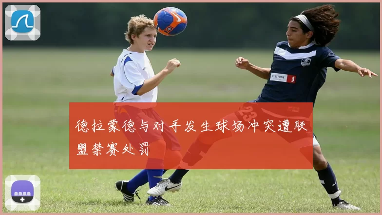 德拉蒙德与对手发生球场冲突遭联盟禁赛处罚