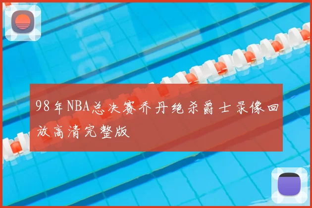 98年NBA总决赛乔丹绝杀爵士录像回放高清完整版
