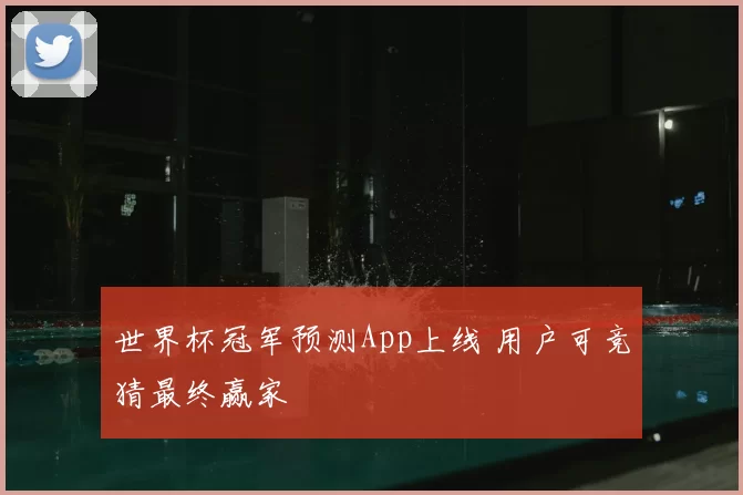 世界杯冠军预测App上线 用户可竞猜最终赢家