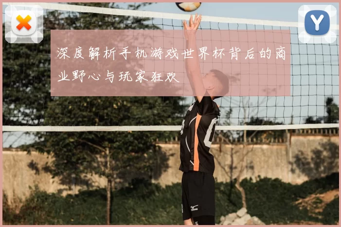 深度解析手机游戏世界杯背后的商业野心与玩家狂欢