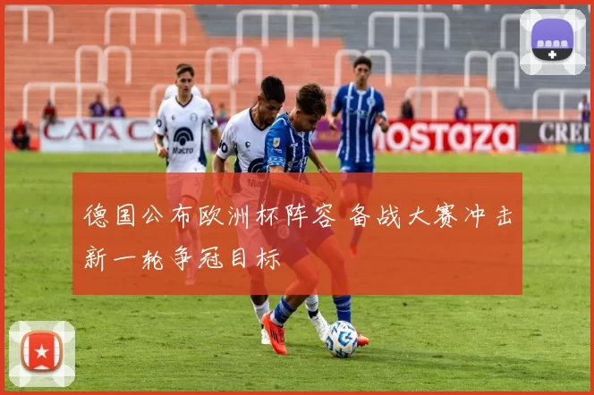 德国公布欧洲杯阵容 备战大赛冲击新一轮争冠目标