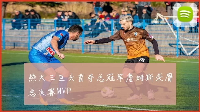 热火三巨头首夺总冠军詹姆斯荣膺总决赛MVP