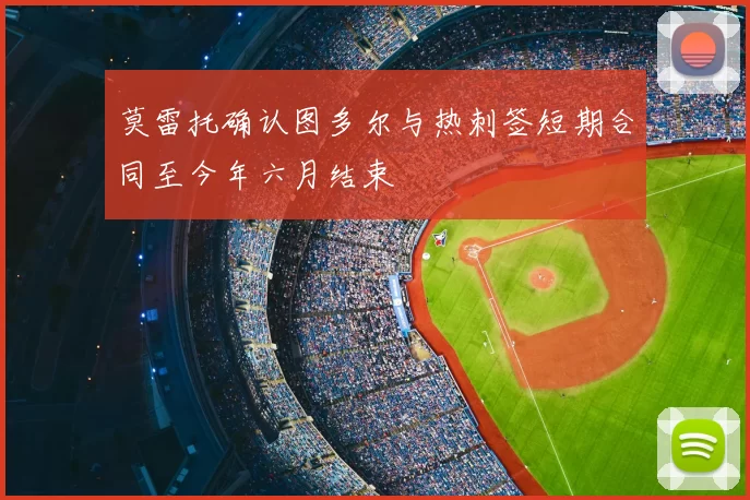 莫雷托确认图多尔与热刺签短期合同至今年六月结束
