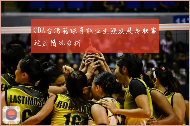 CBA台湾籍球员职业生涯发展与联赛适应情况分析