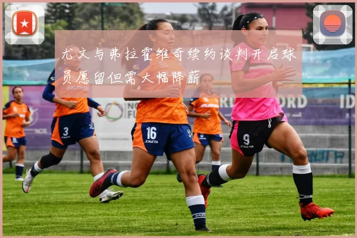 尤文与弗拉霍维奇续约谈判开启球员愿留但需大幅降薪