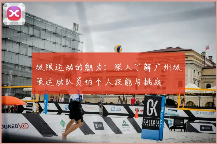 极限运动的魅力:深入了解广州极限运动队员的个人技能与挑战