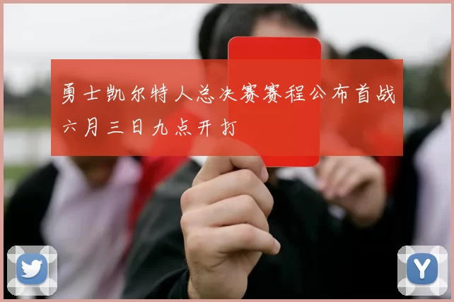 勇士凯尔特人总决赛赛程公布首战六月三日九点开打