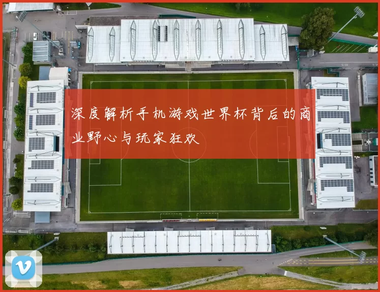 深度解析手机游戏世界杯背后的商业野心与玩家狂欢