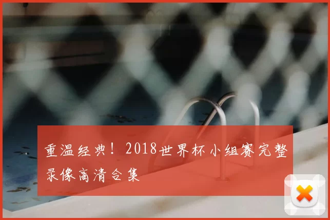 重温经典！2018世界杯小组赛完整录像高清合集