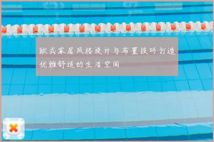 欧式家居风格设计与布置技巧打造优雅舒适的生活空间