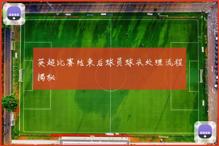 英超比赛结束后球员球衣处理流程揭秘