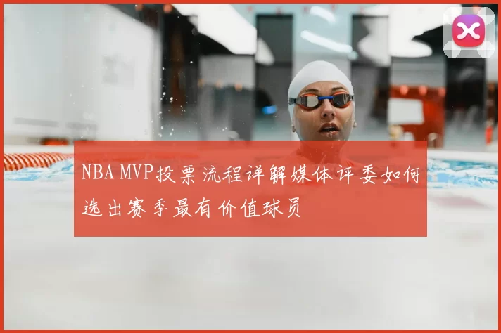 NBA MVP投票流程详解媒体评委如何选出赛季最有价值球员
