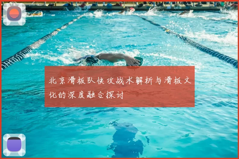 北京滑板队快攻战术解析与滑板文化的深度融合探讨
