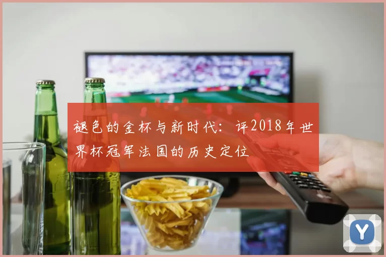 褪色的金杯与新时代:评2018年世界杯冠军法国的历史定位