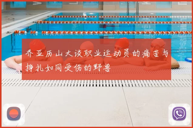 乔亚历山大谈职业运动员的痛苦与挣扎如同受伤的野兽