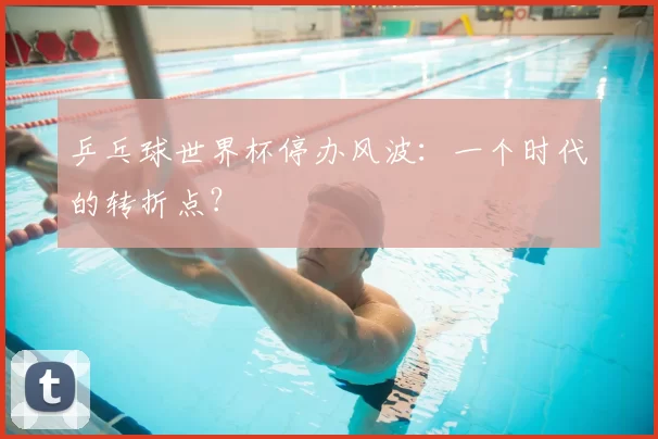 乒乓球世界杯停办风波:一个时代的转折点?