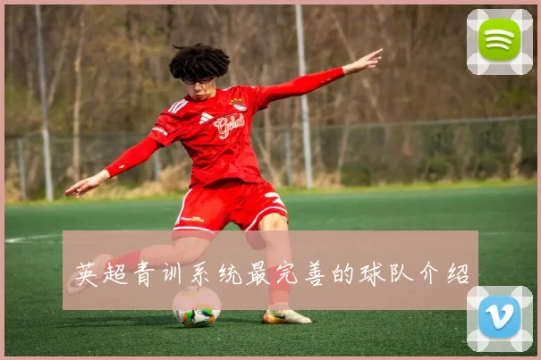 英超青训系统最完善的球队介绍